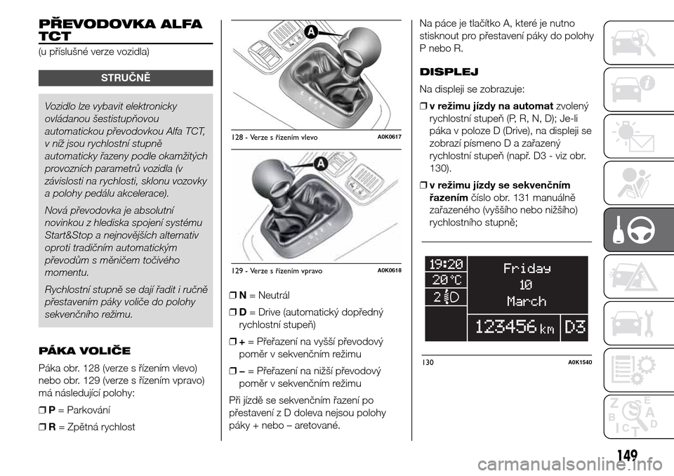 Alfa Romeo Giulietta 2015  Návod k obsluze (in Czech) PŘEVODOVKA ALFA
TCT
(u příslušné verze vozidla)
STRUČNĚ
Vozidlo lze vybavit elektronicky
ovládanou šestistupňovou
automatickou převodovkou Alfa TCT,
v níž jsou rychlostní stupně
automat