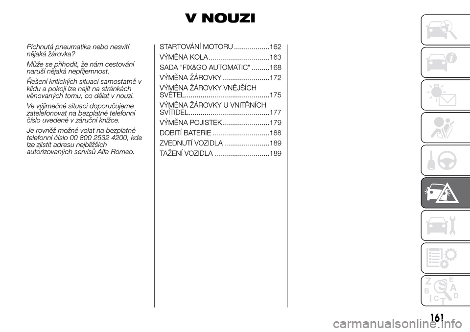 Alfa Romeo Giulietta 2015 Návod k obsluze (in Czech) V NOUZI
Píchnutá pneumatika nebo nesvítí
nějaká žárovka?
Může se přihodit, že nám cestování
naruší nějaká nepříjemnost.
Řešení kritických situací samostatně v
klidu a pokoji Alfa Romeo Giulietta 2015 Návod k obsluze (in Czech) V NOUZI
Píchnutá pneumatika nebo nesvítí
nějaká žárovka?
Může se přihodit, že nám cestování
naruší nějaká nepříjemnost.
Řešení kritických situací samostatně v
klidu a pokoji