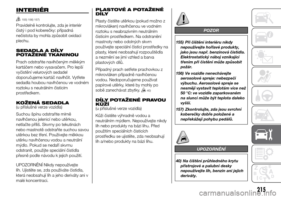 Alfa Romeo Giulietta 2015  Návod k obsluze (in Czech) INTERIÉR
155) 156) 157)
Pravidelně kontrolujte, zda je interiér
čistý i pod koberečky: případná
nečistota by mohla způsobit oxidaci
plechu.
SEDADLA A DÍLY
POTAŽENÉ TKANINOU
Prach odstra
