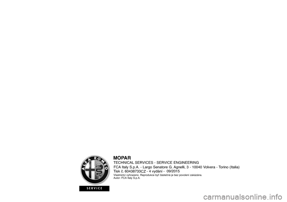 Alfa Romeo Giulietta 2015 Návod k obsluze (in Czech) TECHNICAL SERVICES - SERVICE ENGINEERING
60438
- -
SERVICE
Tisk č.
CZ Vlastnictví vyhrazeno. Reprodukce byť částečná je bez povolení zakázána.
Autor: FCA Italy S.p.A.vydání0 /2015
73 Alfa Romeo Giulietta 2015 Návod k obsluze (in Czech) TECHNICAL SERVICES - SERVICE ENGINEERING
60438
- -
SERVICE
Tisk č.
CZ Vlastnictví vyhrazeno. Reprodukce byť částečná je bez povolení zakázána.
Autor: FCA Italy S.p.A.vydání0 /2015
73