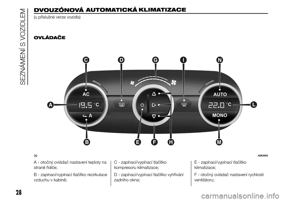 Alfa Romeo Giulietta 2015 Návod k obsluze (in Czech) DVOUZÓNOVÁAUTOMATICKÁKLIMATIZACE
(u příslušné verze vozidla)
.OVLÁDAČE
A - otočný ovládač nastavení teploty na
straně řidiče;
B - zapínací/vypínací tlačítko recirkulace
vzduchu Alfa Romeo Giulietta 2015 Návod k obsluze (in Czech) DVOUZÓNOVÁAUTOMATICKÁKLIMATIZACE
(u příslušné verze vozidla)
.OVLÁDAČE
A - otočný ovládač nastavení teploty na
straně řidiče;
B - zapínací/vypínací tlačítko recirkulace
vzduchu