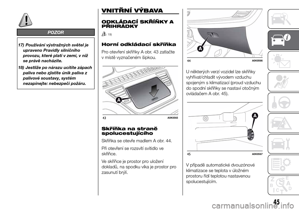 Alfa Romeo Giulietta 2015 Návod k obsluze (in Czech) POZOR
17) Používání výstražných světel je
upraveno Pravidly silničního
provozu, které platí v zemi, v níž
se právě nacházíte.
18) Jestliže po nárazu ucítíte zápach
paliva nebo z Alfa Romeo Giulietta 2015 Návod k obsluze (in Czech) POZOR
17) Používání výstražných světel je
upraveno Pravidly silničního
provozu, které platí v zemi, v níž
se právě nacházíte.
18) Jestliže po nárazu ucítíte zápach
paliva nebo z