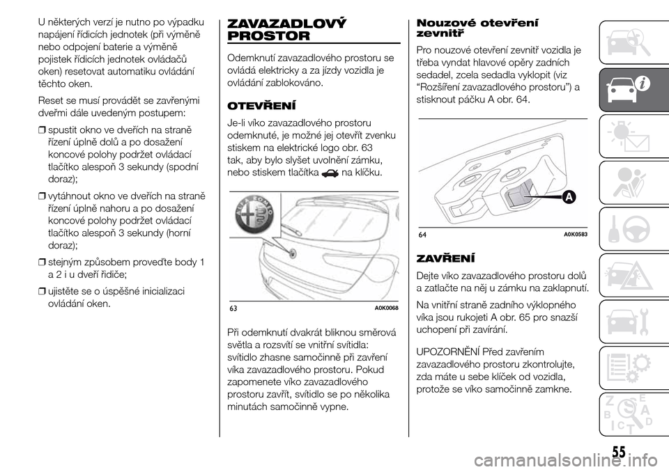 Alfa Romeo Giulietta 2015  Návod k obsluze (in Czech) U některých verzí je nutno po výpadku
napájení řídicích jednotek (při výměně
nebo odpojení baterie a výměně
pojistek řídicích jednotek ovládačů
oken) resetovat automatiku ovlád