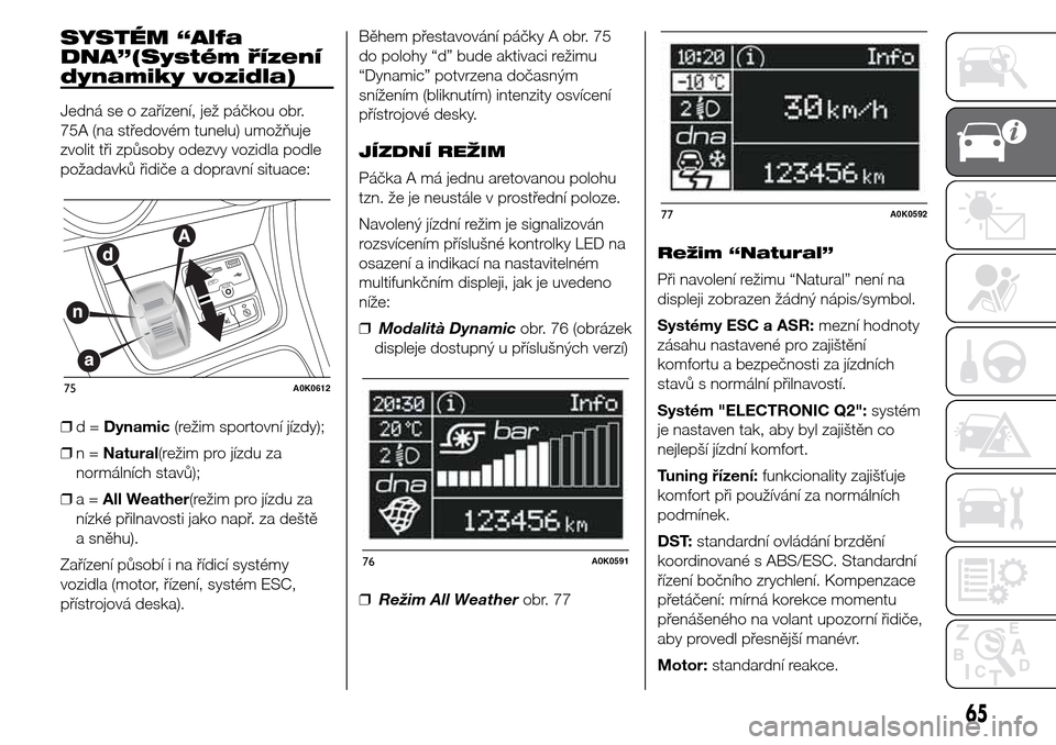 Alfa Romeo Giulietta 2015  Návod k obsluze (in Czech) SYSTÉM “Alfa
DNA”(Systém řízení
dynamiky vozidla)
Jedná se o zařízení, jež páčkou obr.
75A (na středovém tunelu) umožňuje
zvolit tři způsoby odezvy vozidla podle
požadavků řid