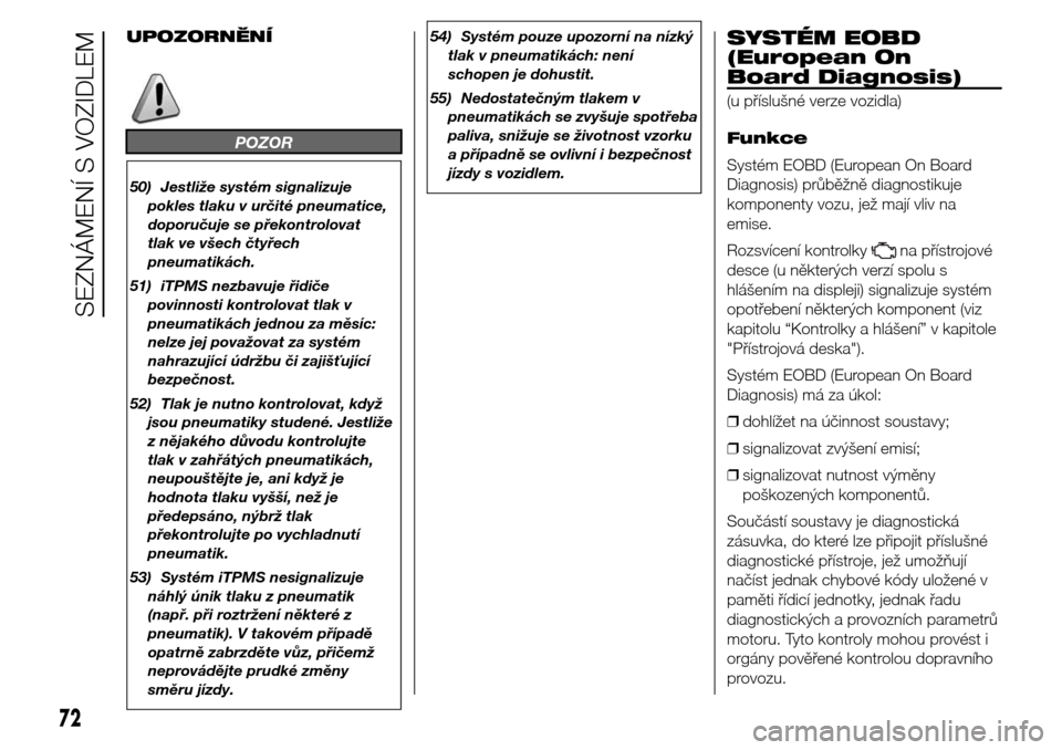 Alfa Romeo Giulietta 2015  Návod k obsluze (in Czech) UPOZORNĚNÍ
POZOR
50) Jestliže systém signalizuje
pokles tlaku v určité pneumatice,
doporučuje se překontrolovat
tlak ve všech čtyřech
pneumatikách.
51) iTPMS nezbavuje řidiče
povinnosti 
