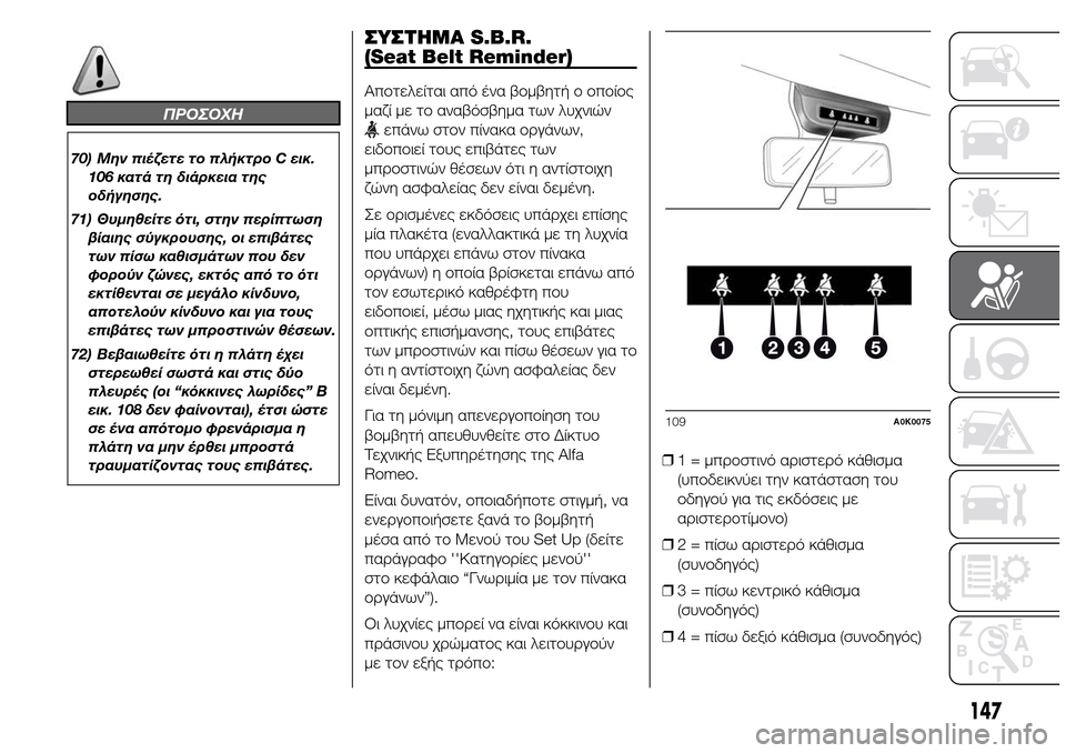 Alfa Romeo Giulietta 2015  Εγχειρίδιο χρήσης (in Greek) ΠΡΟΣΟΧΗ
70) Μην πιέζετε το πλήκτρο C εικ.
106 κατά τη διάρκεια της
οδήγησης.
71) Θυμηθείτε ότι, στην περίπτωση
βίαιη