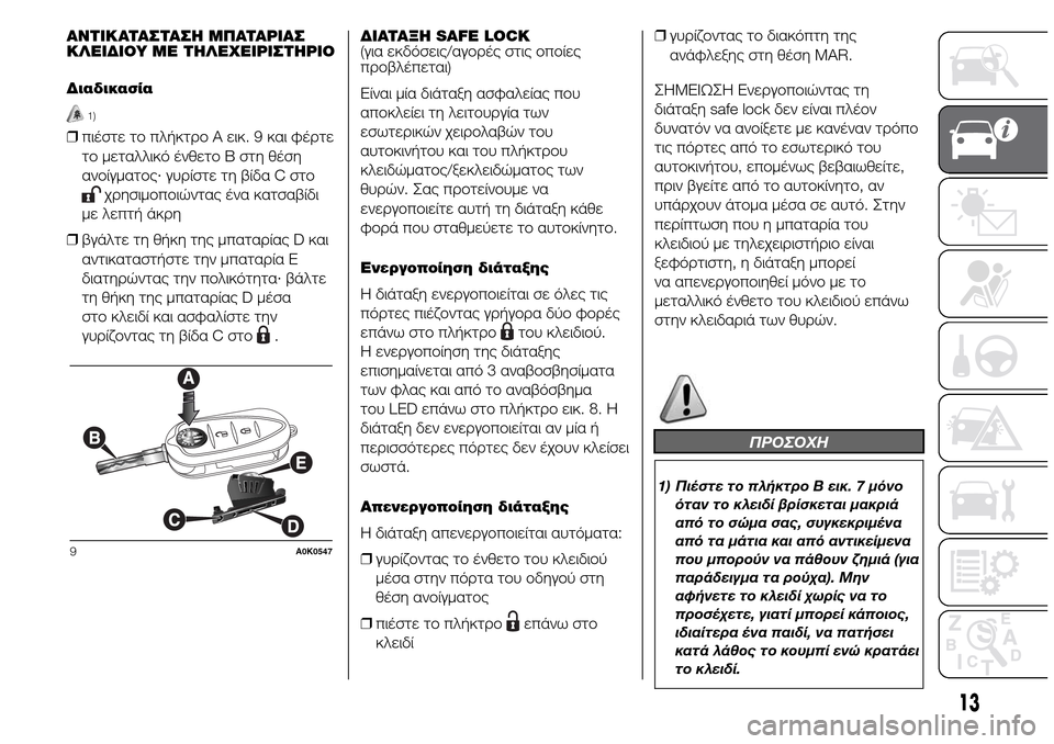 Alfa Romeo Giulietta 2015  Εγχειρίδιο χρήσης (in Greek) ΑΝΤΙΚΑΤΑΣΤΑΣΗ ΜΠΑΤΑΡΙΑΣ
ΚΛΕΙΔΙΟΥ ΜΕ ΤΗΛΕΧΕΙΡΙΣΤΗΡΙΟ
Διαδικασία
1)
❒πιέστε το πλήκτρο A εικ. 9 και φέρτε
το μετ