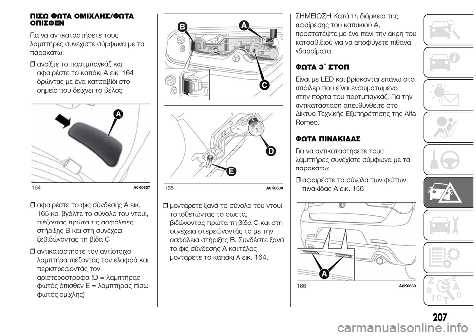 Alfa Romeo Giulietta 2015 Εγχειρίδιο χρήσης (in Greek) ΠΙΣΩ ΦΩΤΑ ΟΜΙΧΛΗΣ/ΦΩΤΑ
ΟΠΙΣΘΕΝ
Για να αντικαταστήσετε τους
λαμπτήρες συνεχίστε σύμφωνα με τα
παρακάτω:
❒ανο Alfa Romeo Giulietta 2015 Εγχειρίδιο χρήσης (in Greek) ΠΙΣΩ ΦΩΤΑ ΟΜΙΧΛΗΣ/ΦΩΤΑ
ΟΠΙΣΘΕΝ
Για να αντικαταστήσετε τους
λαμπτήρες συνεχίστε σύμφωνα με τα
παρακάτω:
❒ανο