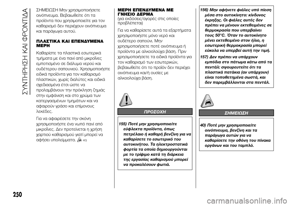 Alfa Romeo Giulietta 2015  Εγχειρίδιο χρήσης (in Greek) ΣHMEIΩΣH Μην χρησιμοποιήσετε
οινόπνευμα. Βεβαιωθείτε ότι τα
προϊόντα που χρησιμοποιείτε για τον
καθαρισμό δεν 