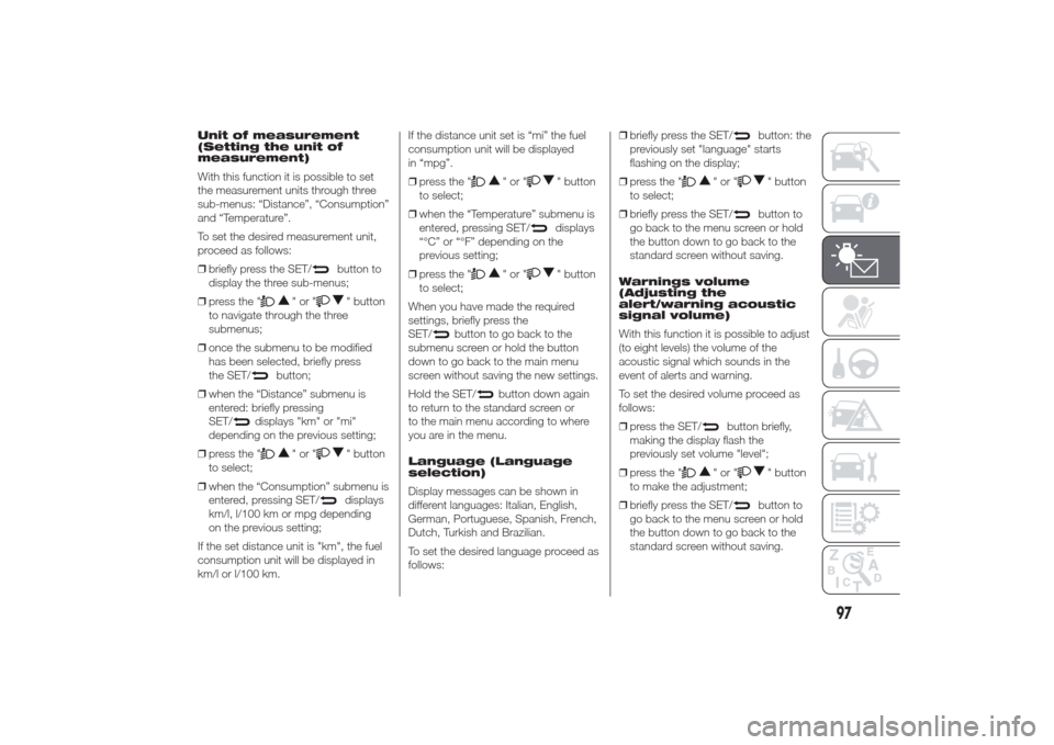 Alfa Romeo Giulietta 2014 Owners Manual Unit of measurement
(Setting the unit of
measurement)
With this function it is possible to set
the measurement units through three
sub-menus: “Distance”, “Consumption”
and “Temperature”.
T Alfa Romeo Giulietta 2014 Owners Manual Unit of measurement
(Setting the unit of
measurement)
With this function it is possible to set
the measurement units through three
sub-menus: “Distance”, “Consumption”
and “Temperature”.
T