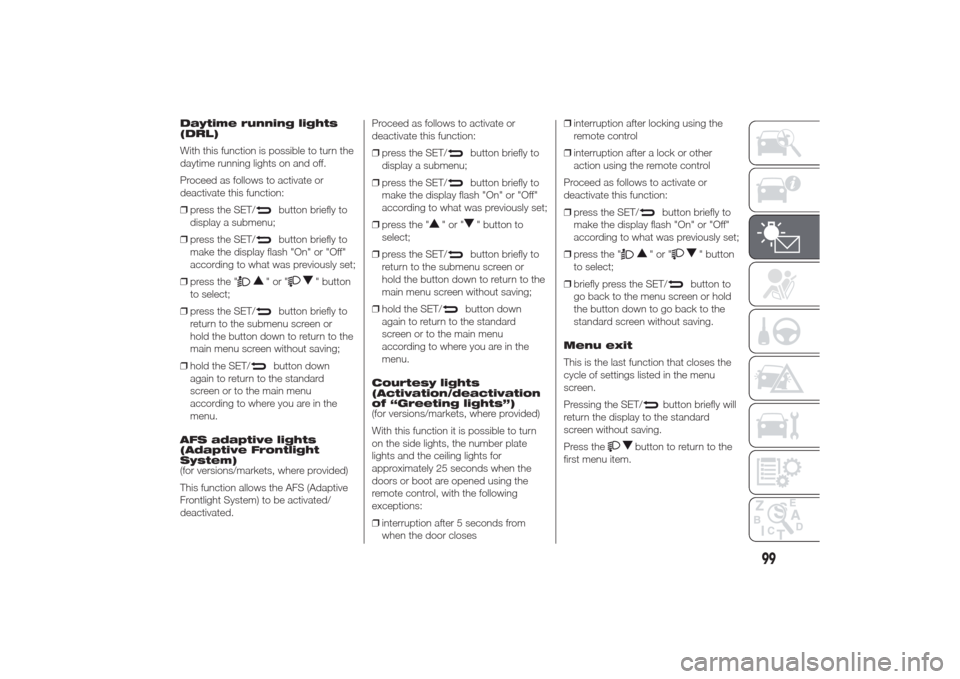 Alfa Romeo Giulietta 2014  Owners Manual Daytime running lights
(DRL)
With this function is possible to turn the
daytime running lights on and off.
Proceed as follows to activate or
deactivate this function:
❒press the SET/
button briefly 