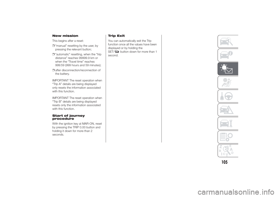 Alfa Romeo Giulietta 2014 Owners Guide New mission
This begins after a reset:
❒“manual” resetting by the user, by
pressing the relevant button;
❒“automatic” resetting, when the “trip
distance” reaches 99999.9 km or
when the