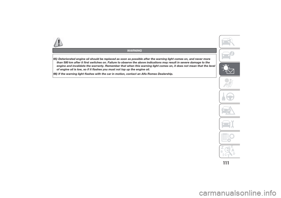 Alfa Romeo Giulietta 2014 Service Manual WARNING
65) Deteriorated engine oil should be replaced as soon as possible after the warning light comes on, and never more
than 500 km after it first switches on. Failure to observe the above indicat