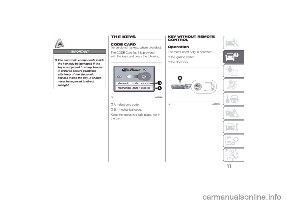 Alfa Romeo Giulietta 2014  Owners Manual IMPORTANT
1) The electronic components inside
the key may be damaged if the
key is subjected to sharp knocks.
In order to ensure complete
efficiency of the electronic
devices inside the key, it should