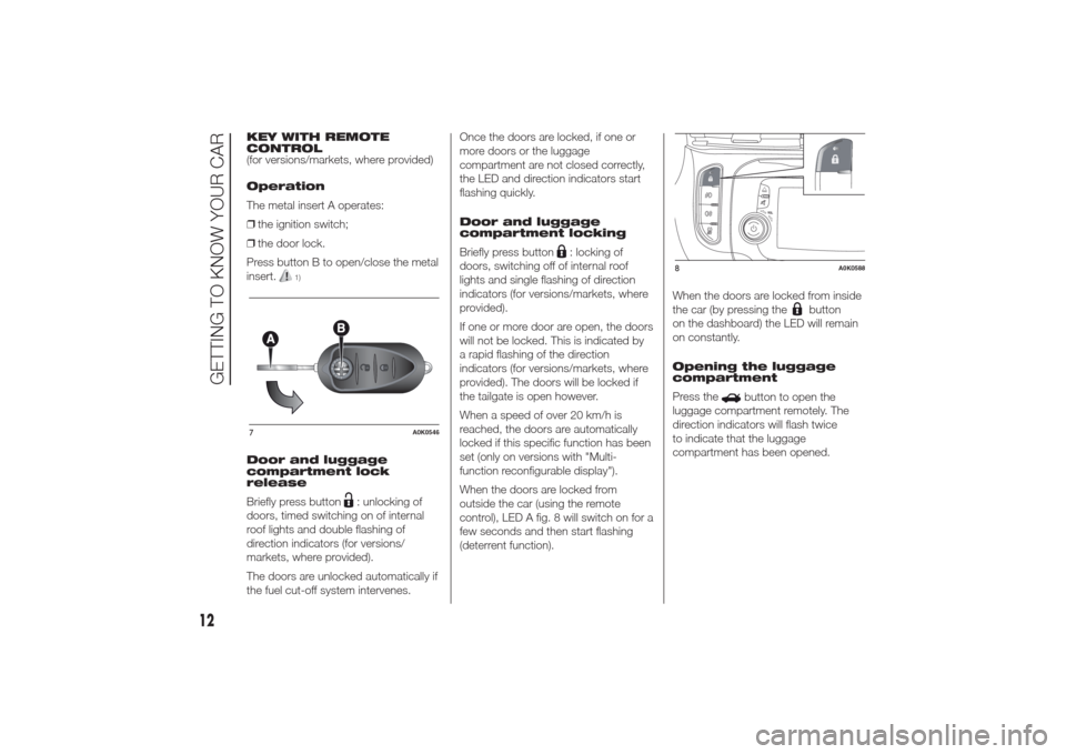 Alfa Romeo Giulietta 2014 User Guide KEY WITH REMOTE
CONTROL
(for versions/markets, where provided)
Operation
The metal insert A operates:
❒the ignition switch;
❒the door lock.
Press button B to open/close the metal
insert.
1)
Door a