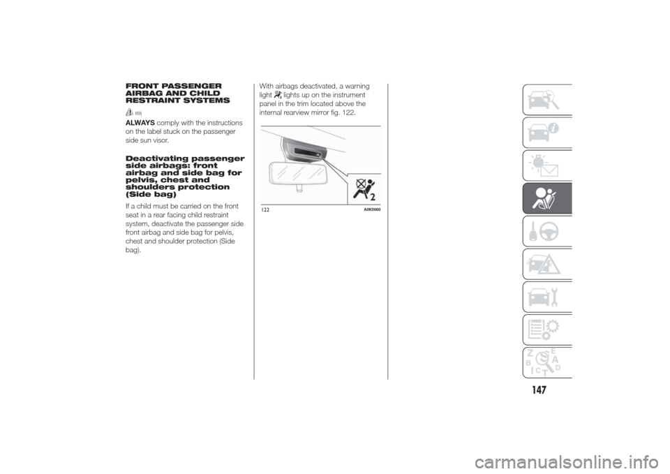 Alfa Romeo Giulietta 2014 User Guide FRONT PASSENGER
AIRBAG AND CHILD
RESTRAINT SYSTEMS
89)
ALWAYScomply with the instructions
on the label stuck on the passenger
side sun visor.
Deactivating passenger
side airbags: front
airbag and side
