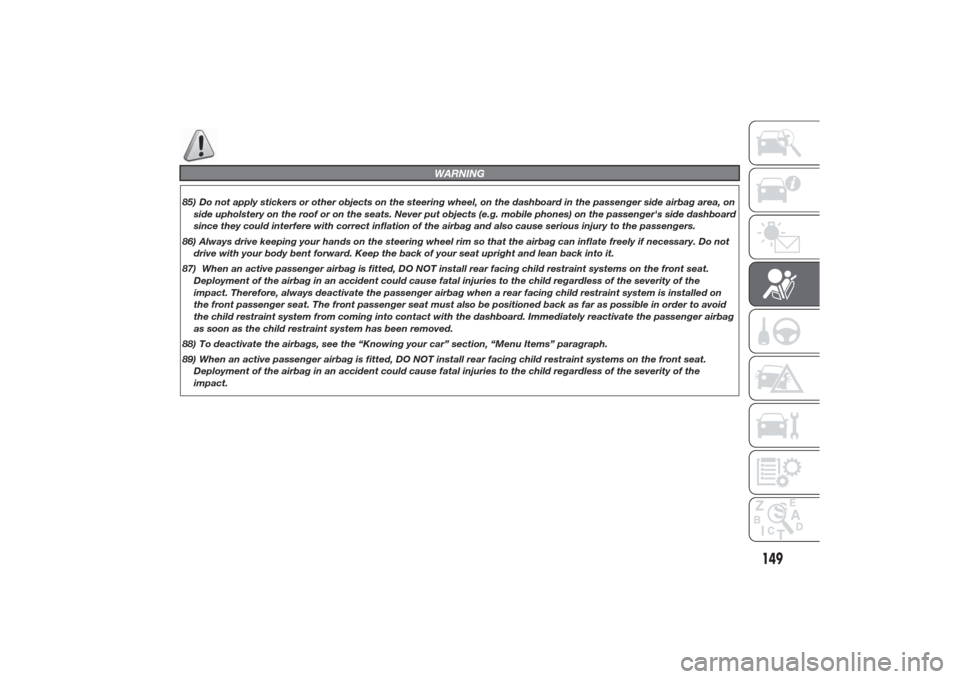 Alfa Romeo Giulietta 2014  Owners Manual WARNING
85) Do not apply stickers or other objects on the steering wheel, on the dashboard in the passenger side airbag area, on
side upholstery on the roof or on the seats. Never put objects (e.g. mo