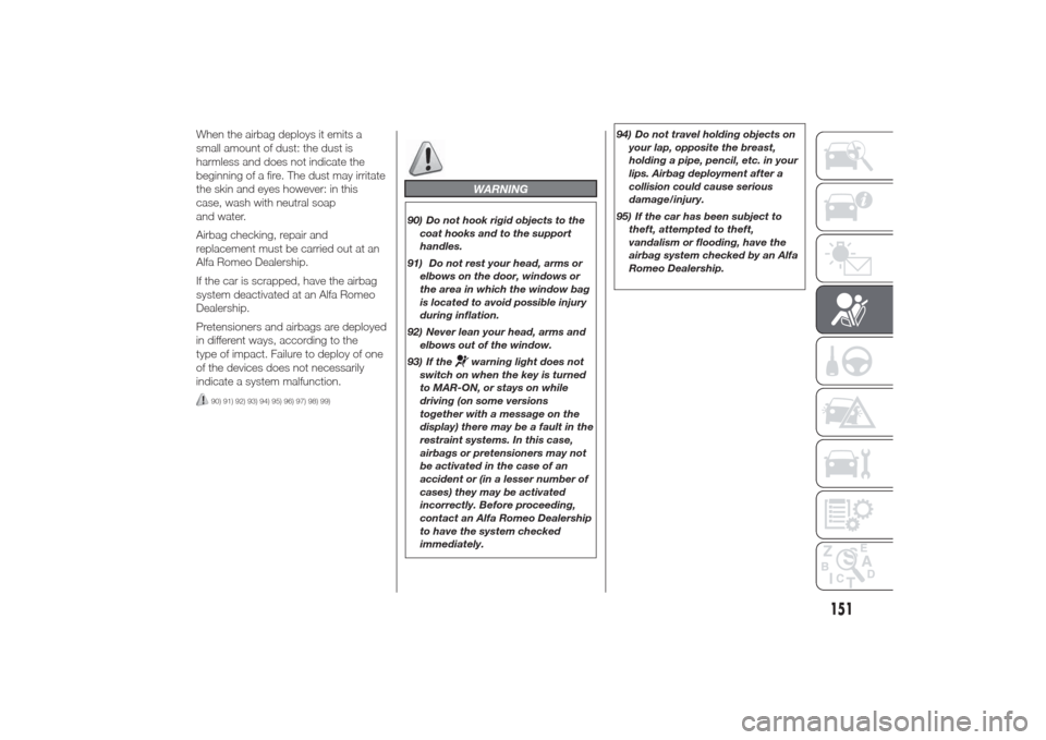 Alfa Romeo Giulietta 2014 User Guide When the airbag deploys it emits a
small amount of dust: the dust is
harmless and does not indicate the
beginning of a fire. The dust may irritate
the skin and eyes however: in this
case, wash with ne