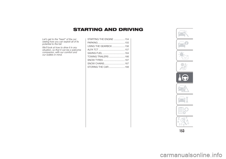 Alfa Romeo Giulietta 2014 Workshop Manual STARTING AND DRIVING
Let’s get to the "heart" of the car:
seeing how you can exploit all of its
potential to the full.
We’ll look at how to drive it in any
situation, so that it can be a welcome
c