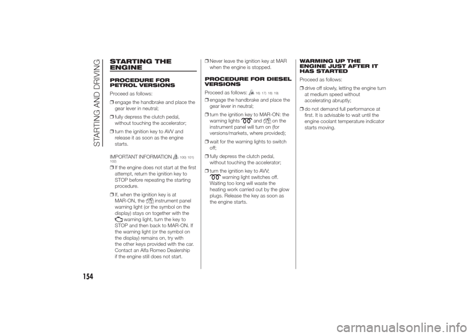Alfa Romeo Giulietta 2014 Workshop Manual STARTING THE
ENGINEPROCEDURE FOR
PETROL VERSIONS
Proceed as follows:
❒engage the handbrake and place the
gear lever in neutral;
❒fully depress the clutch pedal,
without touching the accelerator;
�