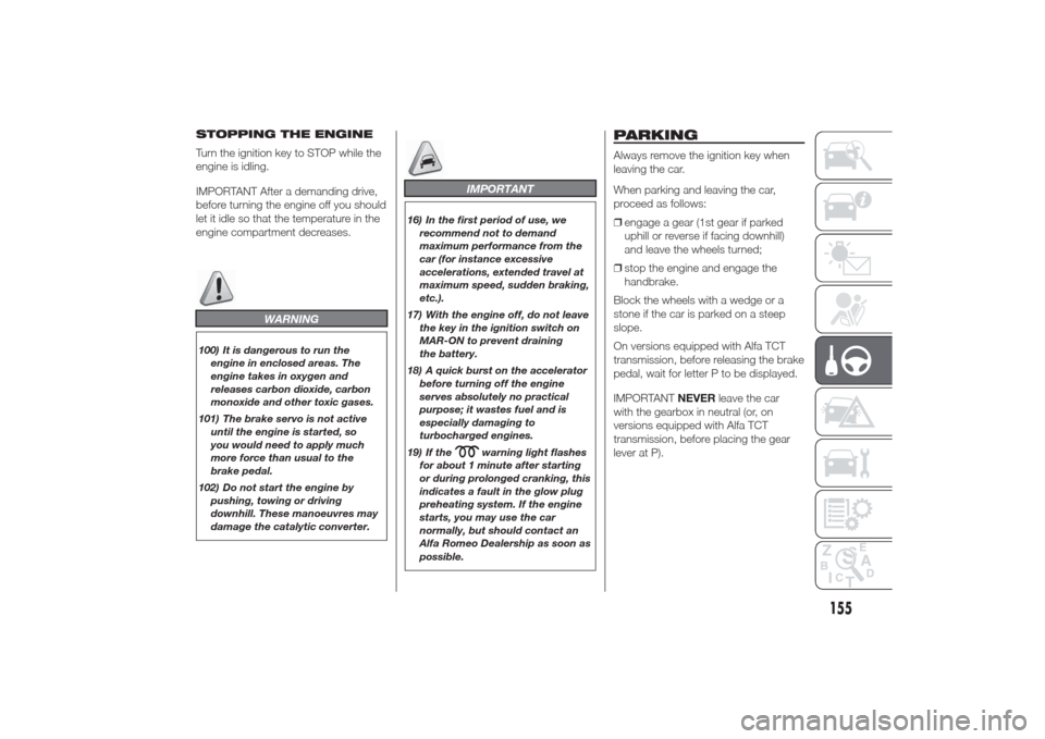 Alfa Romeo Giulietta 2014 Workshop Manual STOPPING THE ENGINE
Turn the ignition key to STOP while the
engine is idling.
IMPORTANT After a demanding drive,
before turning the engine off you should
let it idle so that the temperature in the
eng