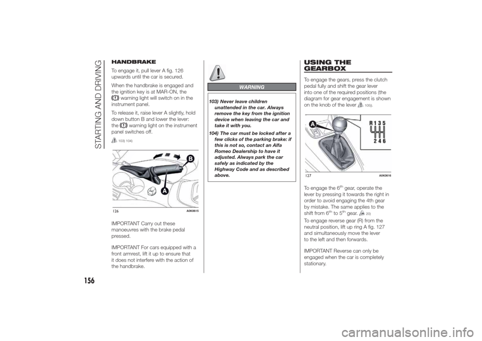 Alfa Romeo Giulietta 2014 Owners Manual HANDBRAKE
To engage it, pull lever A fig. 126
upwards until the car is secured.
When the handbrake is engaged and
the ignition key is at MAR-ON, the
warning light will switch on in the
instrument pane Alfa Romeo Giulietta 2014 Owners Manual HANDBRAKE
To engage it, pull lever A fig. 126
upwards until the car is secured.
When the handbrake is engaged and
the ignition key is at MAR-ON, the
warning light will switch on in the
instrument pane