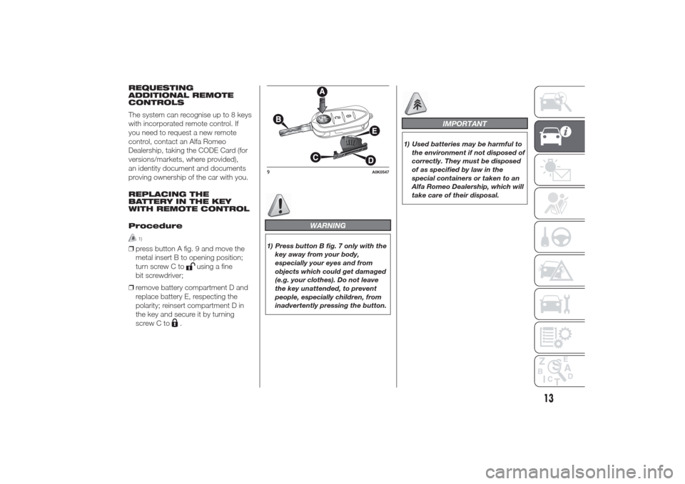 Alfa Romeo Giulietta 2014  Owners Manual REQUESTING
ADDITIONAL REMOTE
CONTROLS
The system can recognise up to 8 keys
with incorporated remote control. If
you need to request a new remote
control, contact an Alfa Romeo
Dealership, taking the 
