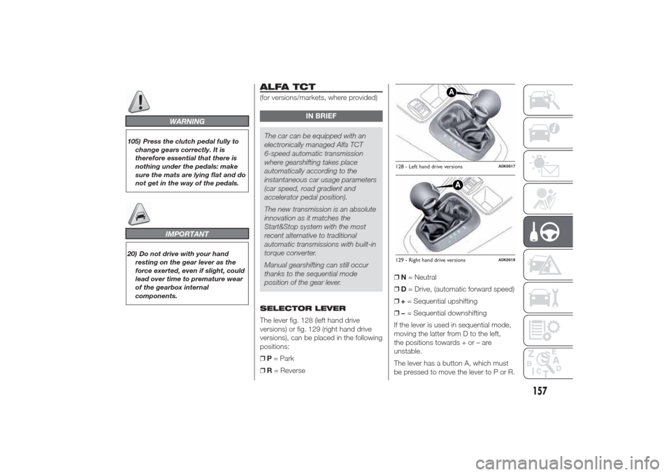 Alfa Romeo Giulietta 2014 User Guide WARNING
105) Press the clutch pedal fully to
change gears correctly. It is
therefore essential that there is
nothing under the pedals: make
sure the mats are lying flat and do
not get in the way of th