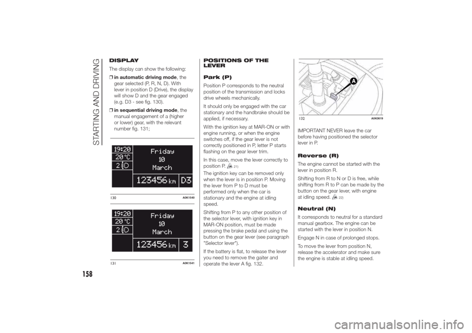 Alfa Romeo Giulietta 2014 Owners Manual DISPLAY
The display can show the following:
❒in automatic driving mode, the
gear selected (P, R, N, D). With
lever in position D (Drive), the display
will show D and the gear engaged
(e.g. D3 - see Alfa Romeo Giulietta 2014 Owners Manual DISPLAY
The display can show the following:
❒in automatic driving mode, the
gear selected (P, R, N, D). With
lever in position D (Drive), the display
will show D and the gear engaged
(e.g. D3 - see
