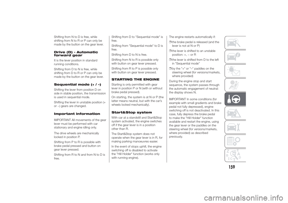 Alfa Romeo Giulietta 2014 Repair Manual Shifting from N to D is free, while
shifting from N to R or P can only be
made by the button on the gear lever.
Drive (D) - Automatic
forward gear
It is the lever position in standard
running conditio