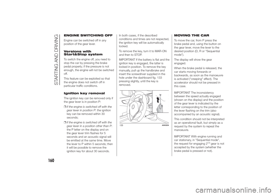 Alfa Romeo Giulietta 2014 Repair Manual ENGINE SWITCHING OFF
Engine can be switched off in any
position of the gear lever.
Versions with
Start&Stop system
To switch the engine off, you need to
stop the car by pressing the brake
pedal proper
