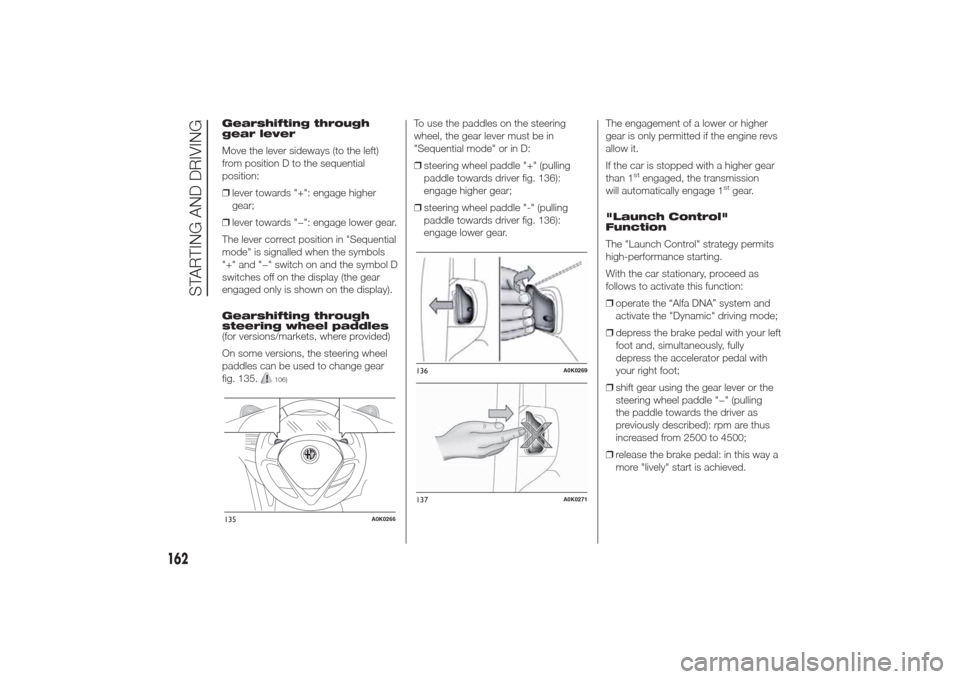 Alfa Romeo Giulietta 2014 Repair Manual Gearshifting through
gear lever
Move the lever sideways (to the left)
from position D to the sequential
position:
❒lever towards "+": engage higher
gear;
❒lever towards "−": engage lower gear.
T