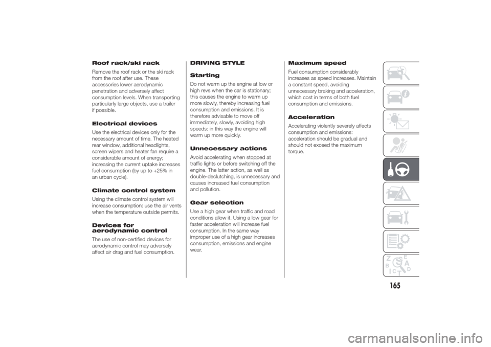 Alfa Romeo Giulietta 2014 Repair Manual Roof rack/ski rack
Remove the roof rack or the ski rack
from the roof after use. These
accessories lower aerodynamic
penetration and adversely affect
consumption levels. When transporting
particularly