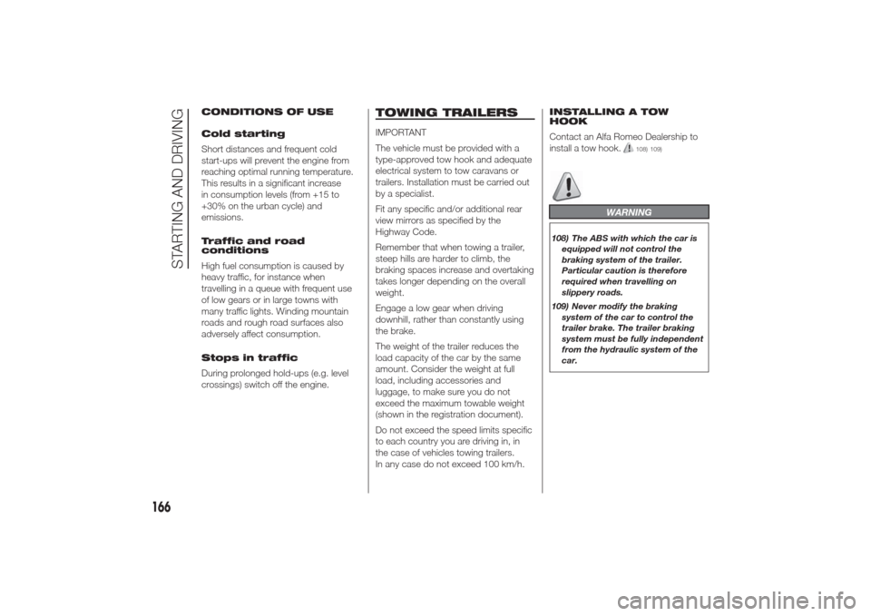 Alfa Romeo Giulietta 2014 Repair Manual CONDITIONS OF USE
Cold starting
Short distances and frequent cold
start-ups will prevent the engine from
reaching optimal running temperature.
This results in a significant increase
in consumption lev