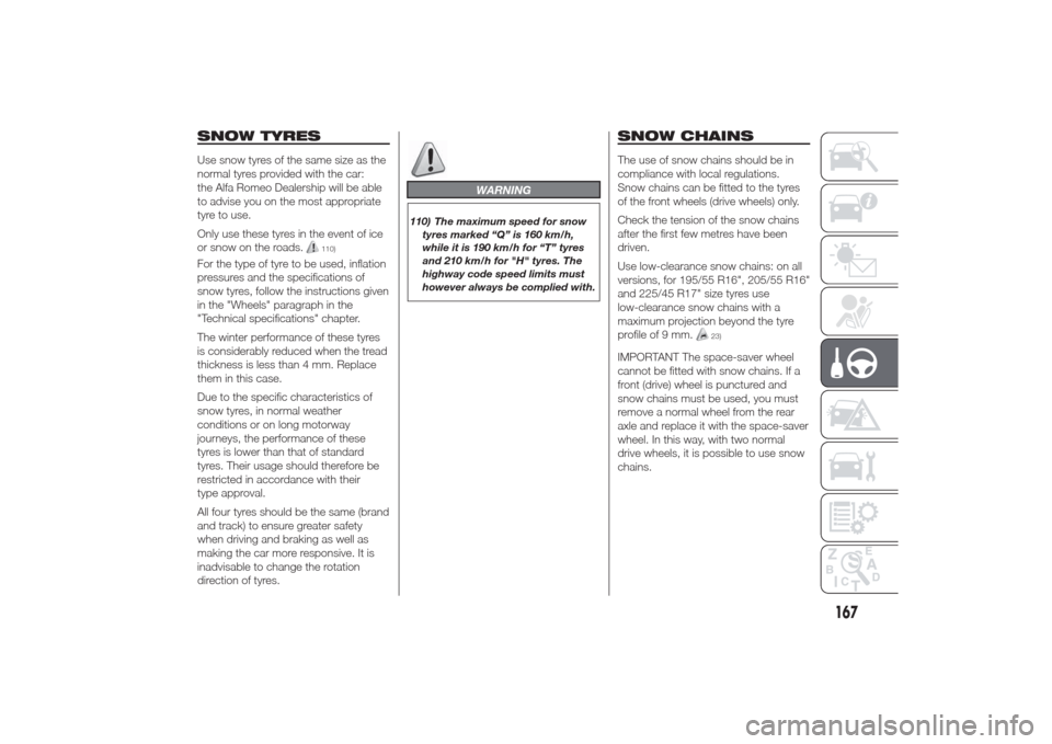 Alfa Romeo Giulietta 2014  Owners Manual SNOW TYRESUse snow tyres of the same size as the
normal tyres provided with the car:
the Alfa Romeo Dealership will be able
to advise you on the most appropriate
tyre to use.
Only use these tyres in t
