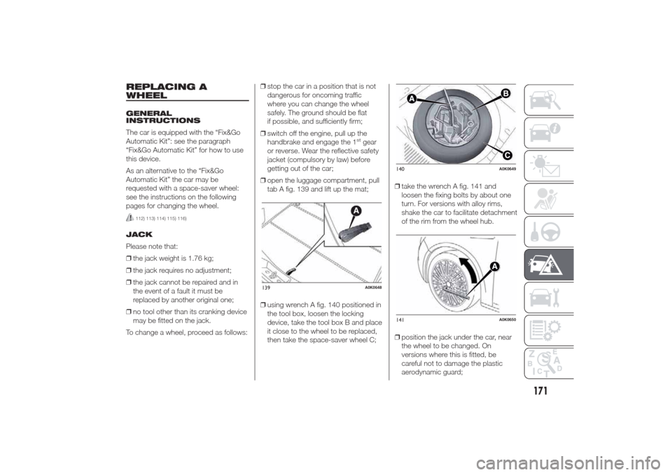 Alfa Romeo Giulietta 2014  Owners Manual REPLACING A
WHEELGENERAL
INSTRUCTIONS
The car is equipped with the “Fix&Go
Automatic Kit”: see the paragraph
“Fix&Go Automatic Kit” for how to use
this device.
As an alternative to the “Fix&