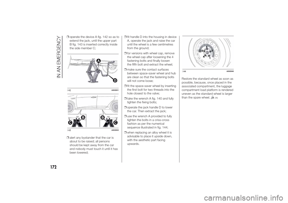 Alfa Romeo Giulietta 2014 Owners Manual ❒operate the device A fig. 142 so as to
extend the jack, until the upper part
B fig. 143 is inserted correctly inside
the side member C;
❒alert any bystander that the car is
about to be raised; al Alfa Romeo Giulietta 2014 Owners Manual ❒operate the device A fig. 142 so as to
extend the jack, until the upper part
B fig. 143 is inserted correctly inside
the side member C;
❒alert any bystander that the car is
about to be raised; al