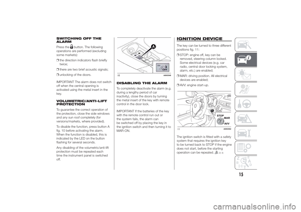 Alfa Romeo Giulietta 2014  Owners Manual SWITCHING OFF THE
ALARM
Press the
button. The following
operations are performed (excluding
some markets):
❒the direction indicators flash briefly
twice;
❒there are two brief acoustic signals;
❒