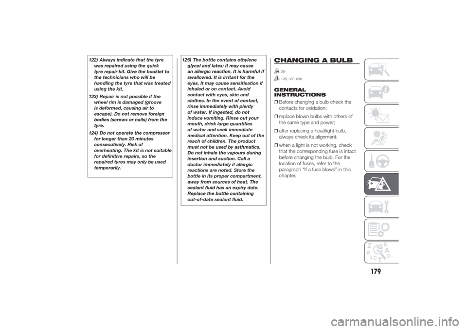 Alfa Romeo Giulietta 2014  Owners Manual 122) Always indicate that the tyre
was repaired using the quick
tyre repair kit. Give the booklet to
the technicians who will be
handling the tyre that was treated
using the kit.
123) Repair is not po