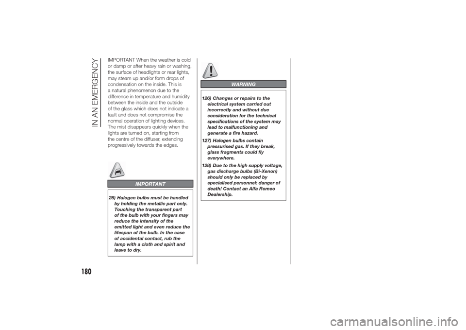 Alfa Romeo Giulietta 2014  Owners Manual IMPORTANT When the weather is cold
or damp or after heavy rain or washing,
the surface of headlights or rear lights,
may steam up and/or form drops of
condensation on the inside. This is
a natural phe