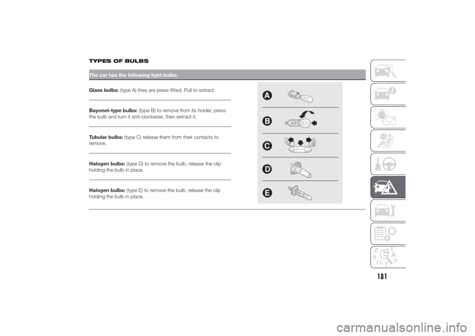 Alfa Romeo Giulietta 2014  Owners Manual TYPES OF BULBSThe car has the following light bulbs:Glass bulbs:(type A) they are press-fitted. Pull to extract.Bayonet-type bulbs:(type B) to remove from its holder, press
the bulb and turn it anti-c
