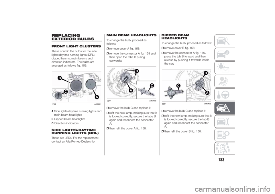 Alfa Romeo Giulietta 2014  Owners Manual REPLACING
EXTERIOR BULBSFRONT LIGHT CLUSTERS
These contain the bulbs for the side
lights/daytime running lights (DRL),
dipped beams, main beams and
direction indicators. The bulbs are
arranged as foll