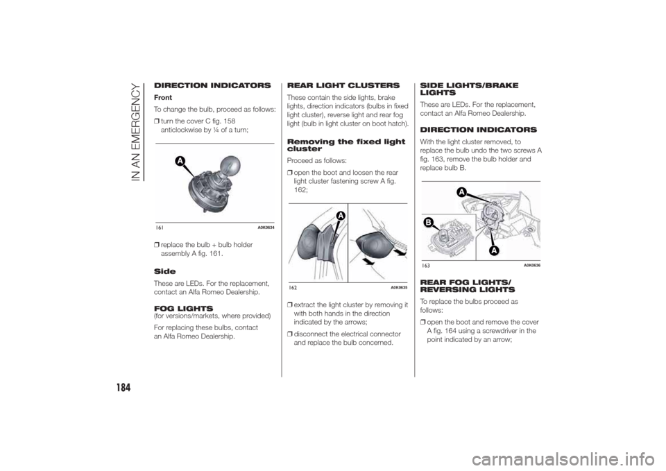 Alfa Romeo Giulietta 2014 Owners Manual DIRECTION INDICATORS
Front
To change the bulb, proceed as follows:
❒turn the cover C fig. 158
anticlockwise by ¼ of a turn;
❒replace the bulb + bulb holder
assembly A fig. 161.
Side
These are LED Alfa Romeo Giulietta 2014 Owners Manual DIRECTION INDICATORS
Front
To change the bulb, proceed as follows:
❒turn the cover C fig. 158
anticlockwise by ¼ of a turn;
❒replace the bulb + bulb holder
assembly A fig. 161.
Side
These are LED