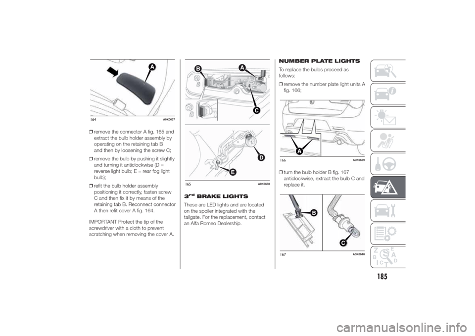 Alfa Romeo Giulietta 2014 Owners Manual ❒remove the connector A fig. 165 and
extract the bulb holder assembly by
operating on the retaining tab B
and then by loosening the screw C;
❒remove the bulb by pushing it slightly
and turning it Alfa Romeo Giulietta 2014 Owners Manual ❒remove the connector A fig. 165 and
extract the bulb holder assembly by
operating on the retaining tab B
and then by loosening the screw C;
❒remove the bulb by pushing it slightly
and turning it