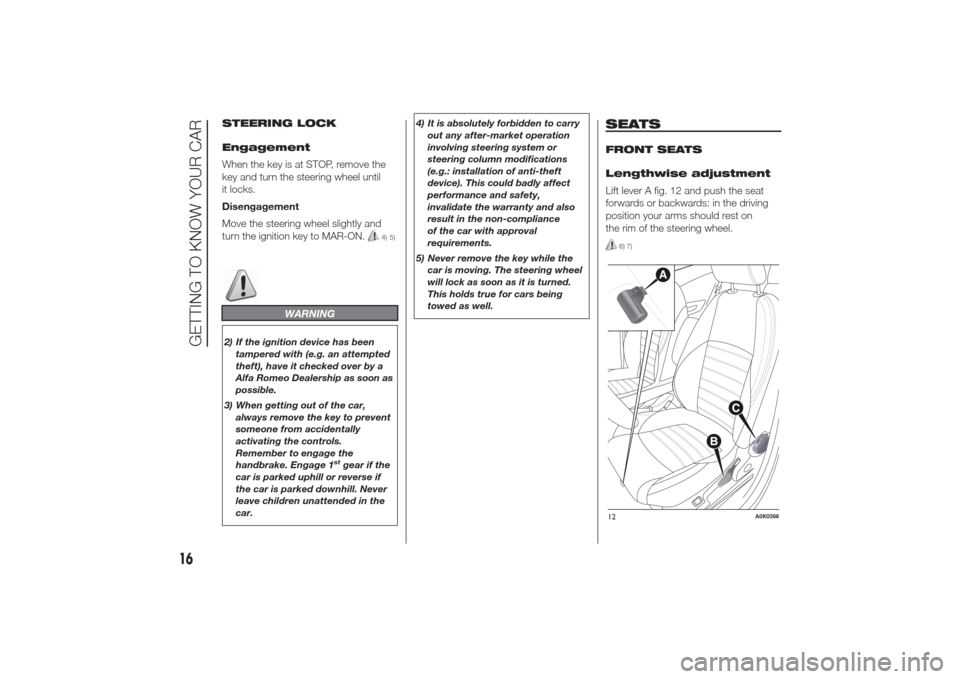 Alfa Romeo Giulietta 2014  Owners Manual STEERING LOCK
Engagement
When the key is at STOP, remove the
key and turn the steering wheel until
it locks.
Disengagement
Move the steering wheel slightly and
turn the ignition key to MAR-ON.
4) 5)
W