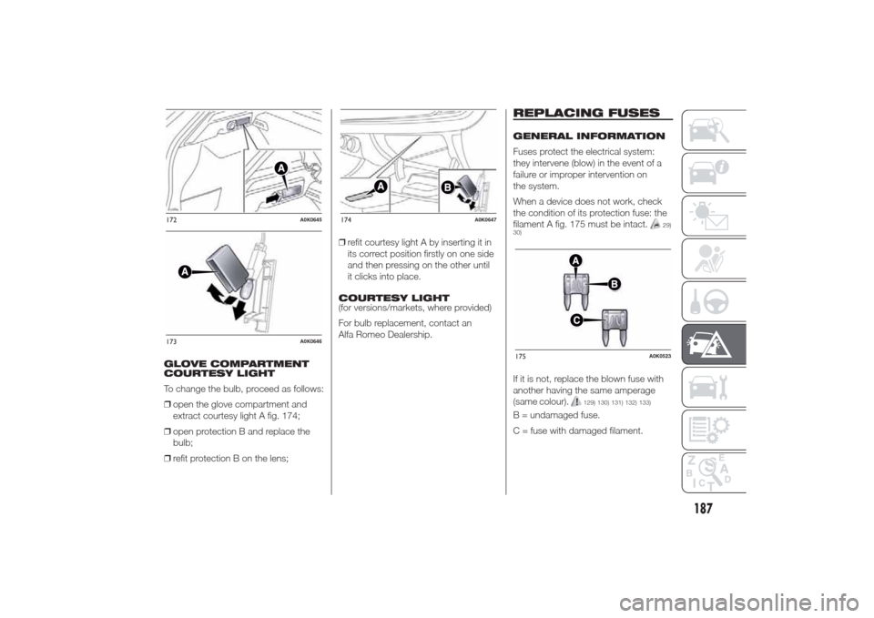 Alfa Romeo Giulietta 2014  Owners Manual GLOVE COMPARTMENT
COURTESY LIGHT
To change the bulb, proceed as follows:
❒open the glove compartment and
extract courtesy light A fig. 174;
❒open protection B and replace the
bulb;
❒refit protec