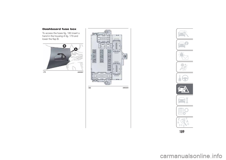 Alfa Romeo Giulietta 2014  Owners Manual Dashboard fuse box
To access the fuses fig. 180 insert a
hand in the housing A fig. 179 and
lower the flap B.179
A0K0527
180
A0K0244
189 