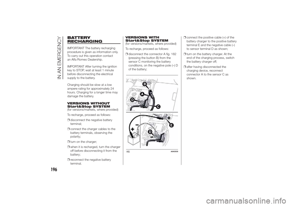 Alfa Romeo Giulietta 2014  Owners Manual BATTERY
RECHARGINGIMPORTANT The battery recharging
procedure is given as information only.
To carry out this operation contact
an Alfa Romeo Dealership.
IMPORTANT After turning the ignition
key to STO