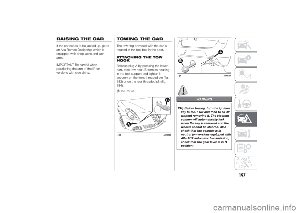 Alfa Romeo Giulietta 2014  Owners Manual RAISING THE CARIf the car needs to be jacked up, go to
an Alfa Romeo Dealership which is
equipped with shop jacks and jack
arms.
IMPORTANT Be careful when
positioning the arm of the lift for
versions 