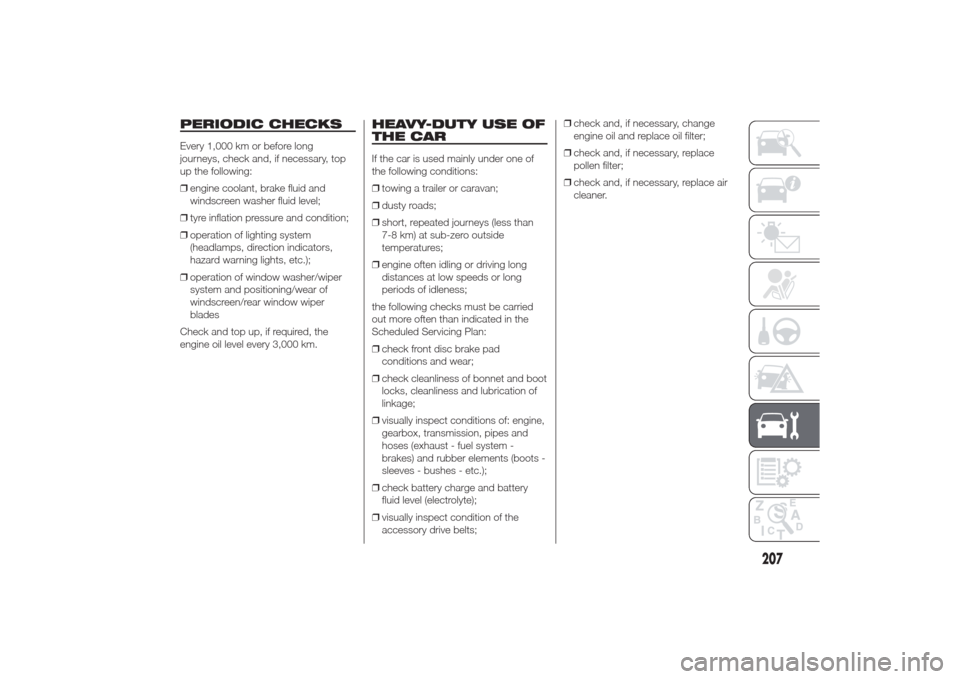 Alfa Romeo Giulietta 2014 Manual Online PERIODIC CHECKSEvery 1,000 km or before long
journeys, check and, if necessary, top
up the following:
❒engine coolant, brake fluid and
windscreen washer fluid level;
❒tyre inflation pressure and c